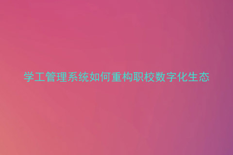 学工管理系统如何重构职校数字化生态