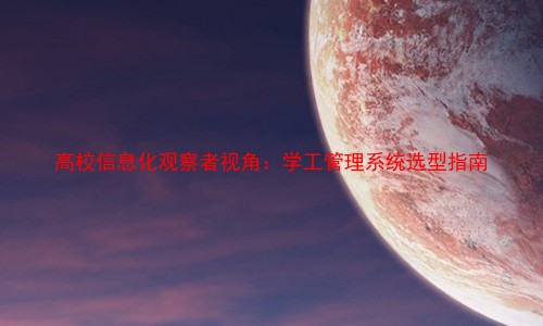 高校信息化观察者视角:学工管理系统选型指南