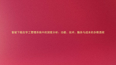 智能下载在学工管理系统中的深度分析:功能、技术、服务与成本的多维透视
