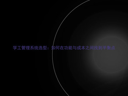 学工管理系统选型:如何在功能与成本之间找到平衡点