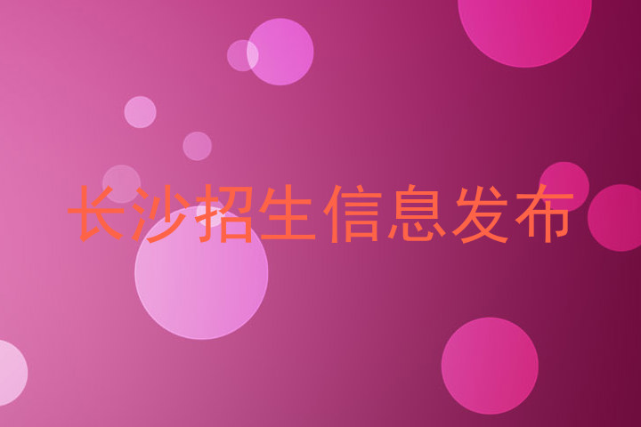 长沙招生信息发布