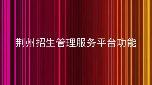 荆州招生管理服务平台功能