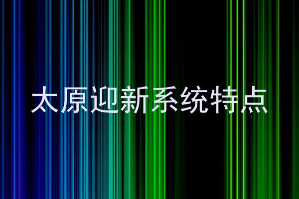 太原迎新系统特点