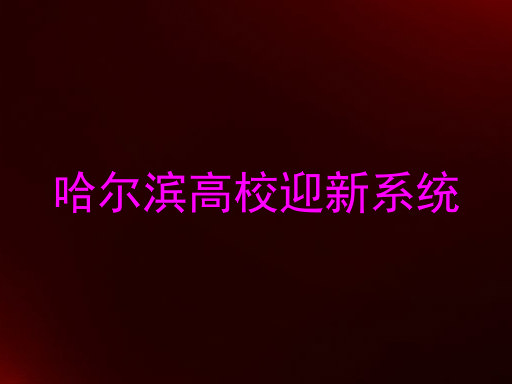 哈尔滨高校迎新系统
