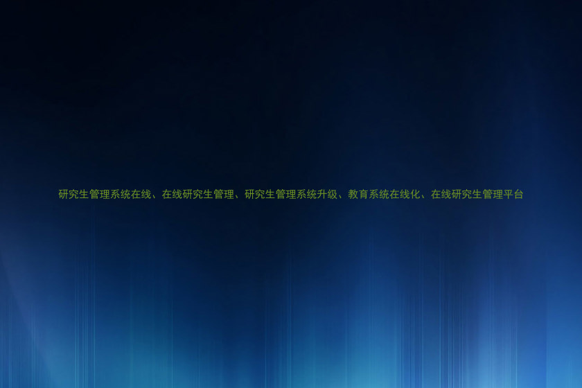研究生管理系统在线、在线研究生管理、研究生管理系统升级、教育系统在线化、在线研究生管理平台