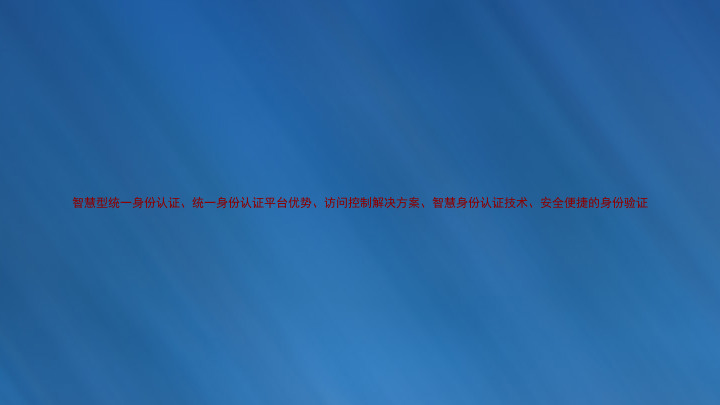 智慧型统一身份认证、统一身份认证平台优势、访问控制解决方案、智慧身份认证技术、安全便捷的身份验证