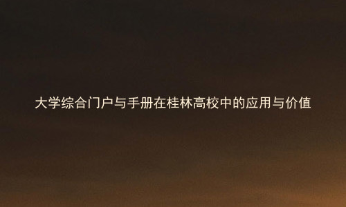 大学综合门户与手册在桂林高校中的应用与价值