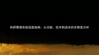 科研管理系统选型指南:从功能、技术到成本的多维度分析