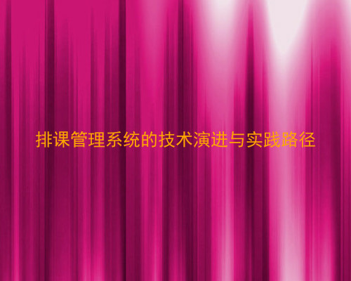 排课管理系统的技术演进与实践路径