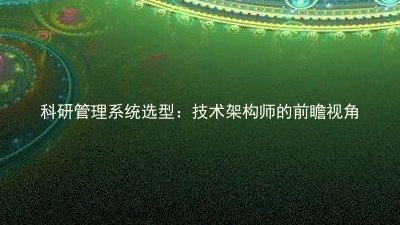 科研管理系统选型:技术架构师的前瞻视角