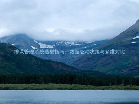 排课管理系统选型指南:数据驱动决策与多维对比