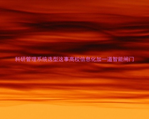 科研管理系统选型这事高校信息化加一道智能闸门