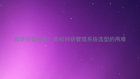 自研还是采购?高校科研管理系统选型的两难