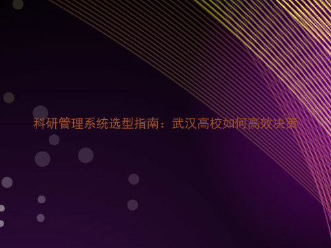 科研管理系统选型指南:武汉高校如何高效决策