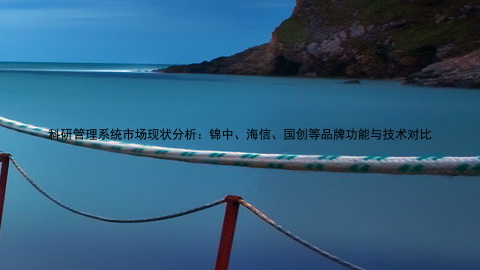科研管理系统市场现状分析:锦中、海信、国创等品牌功能与技术对比