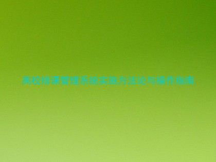 高校排课管理系统实施方法论与操作指南
