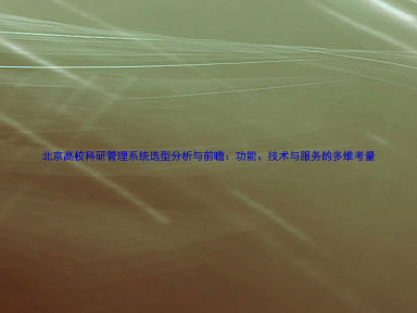 北京高校科研管理系统选型分析与前瞻:功能、技术与服务的多维考量