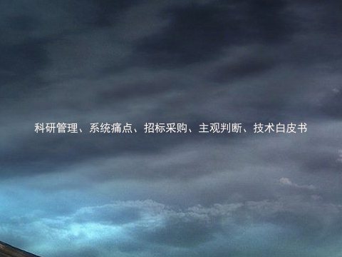 科研管理、系统痛点、招标采购、主观判断、技术白皮书