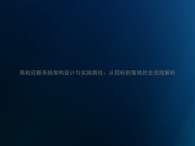 高校迎新系统架构设计与实施路径:从招标到落地的全流程解析
