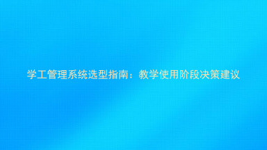 学工管理系统选型指南:教学使用阶段决策建议