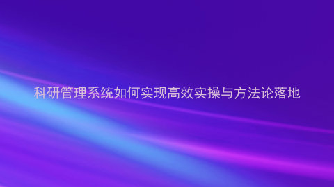科研管理系统如何实现高效实操与方法论落地