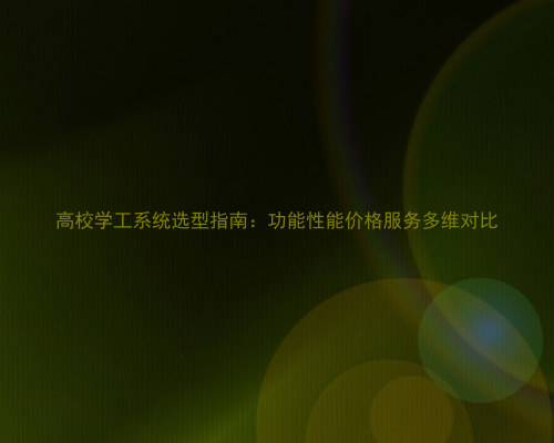 高校学工系统选型指南:功能性能价格服务多维对比