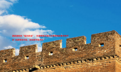 课程调度的“隐形战场”:排课管理系统如何重塑高校教学秩序
## 排课管理系统:高校教学秩序的“