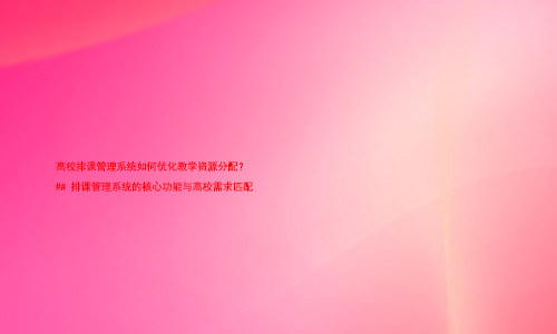 高校排课管理系统如何优化教学资源分配?
## 排课管理系统的核心功能与高校需求匹配
