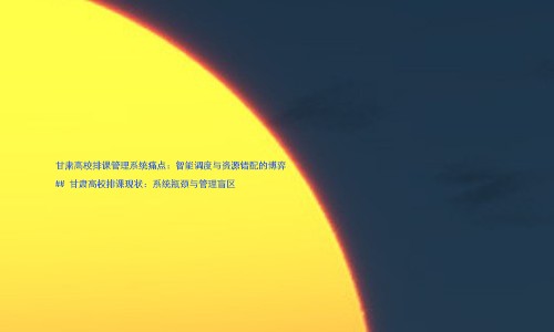 甘肃高校排课管理系统痛点:智能调度与资源错配的博弈
## 甘肃高校排课现状:系统瓶颈与管理盲区