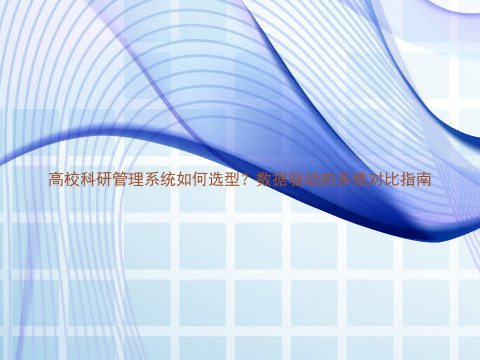 高校科研管理系统如何选型？数据驱动的多维对比指南