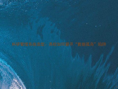 科研管理系统选型：高校如何避开“数据孤岛”陷阱
