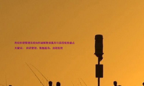 高校科研管理系统如何破解数据孤岛与流程低效痛点
关键词: 科研管理、数据孤岛、流程低效