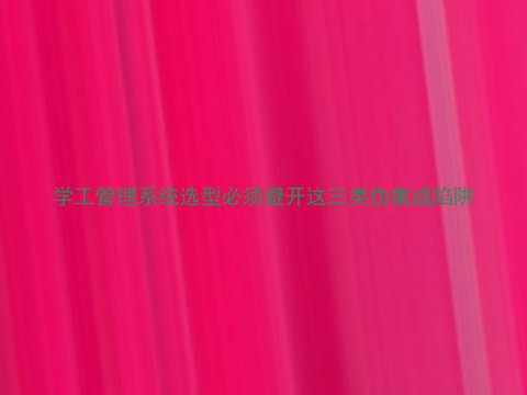 学工管理系统选型必须避开这三类伪集成陷阱