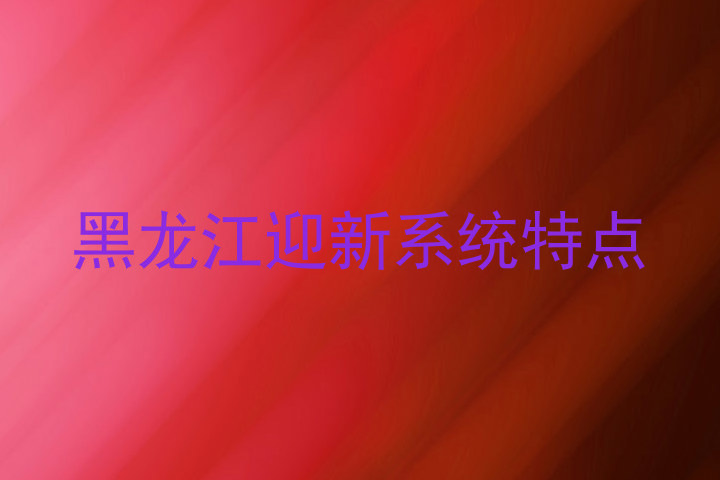 黑龙江迎新系统特点