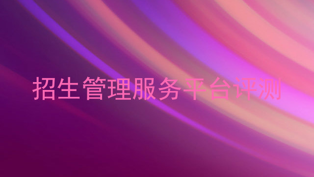招生管理服务平台评测