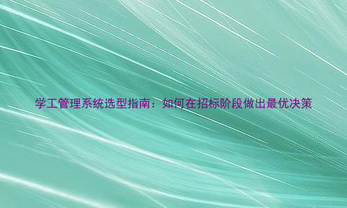 学工管理系统选型指南:如何在招标阶段做出最优决策