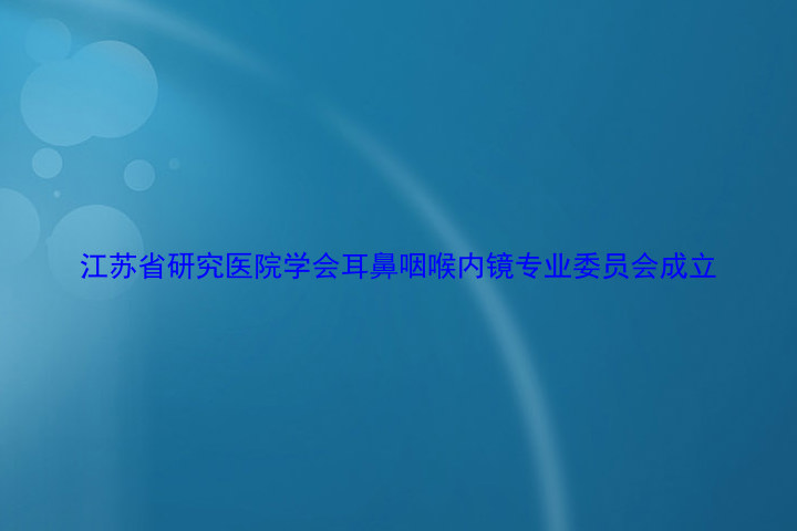 江苏省研究医院学会耳鼻咽喉内镜专业委员会成立