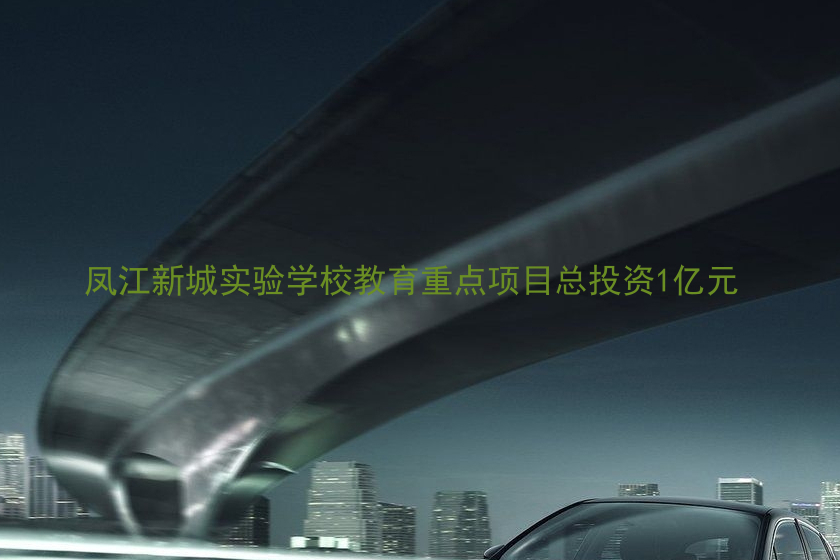 凤江新城实验学校教育重点项目总投资1亿元