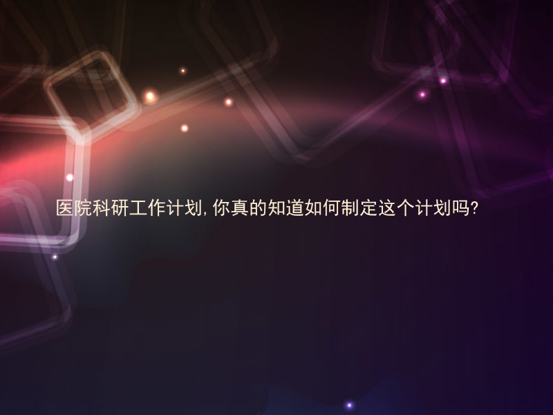医院科研工作计划,你真的知道如何制定这个计划吗?