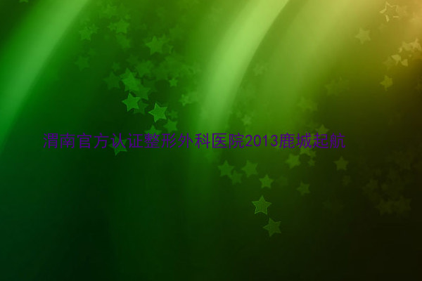 渭南官方认证整形外科医院2013鹿城起航