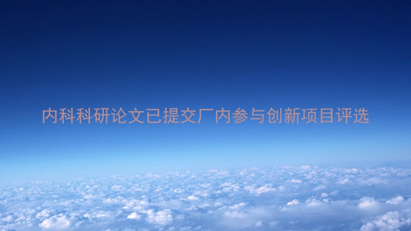 内科科研论文已提交厂内参与创新项目评选