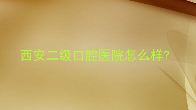 西安二级口腔医院怎么样?