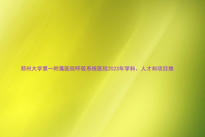 郑州大学第一附属医院呼吸系统医院2023年学科、人才和项目推