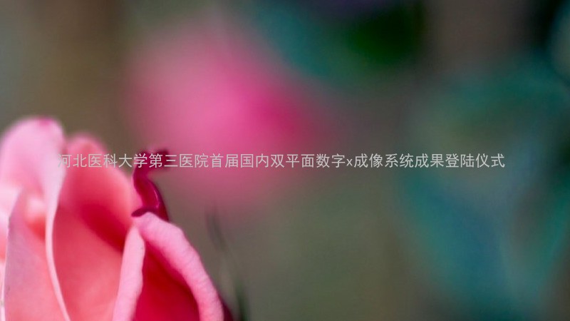 河北医科大学第三医院首届国内双平面数字x成像系统成果登陆仪式
