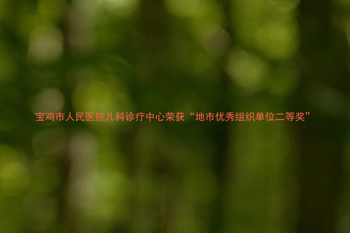 宝鸡市人民医院儿科诊疗中心荣获“地市优秀组织单位二等奖”