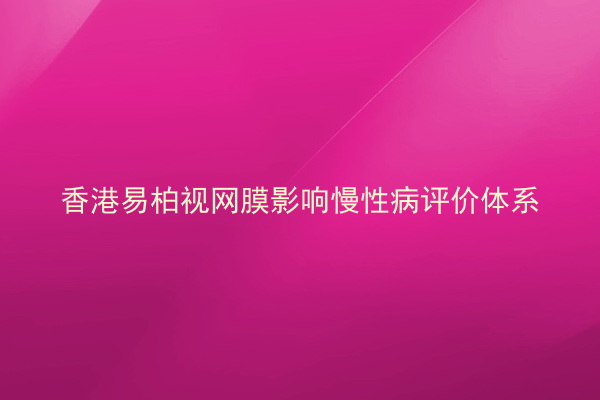 香港易柏视网膜影响慢性病评价体系