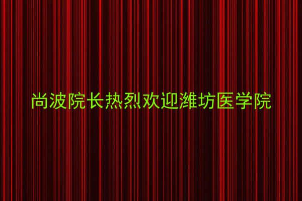 尚波院长热烈欢迎潍坊医学院