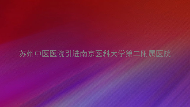 苏州中医医院引进南京医科大学第二附属医院