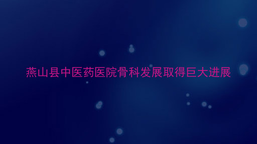 燕山县中医药医院骨科发展取得巨大进展