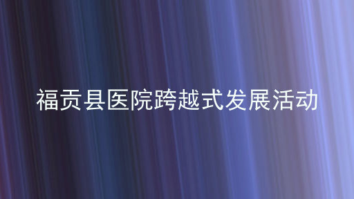 福贡县医院跨越式发展活动